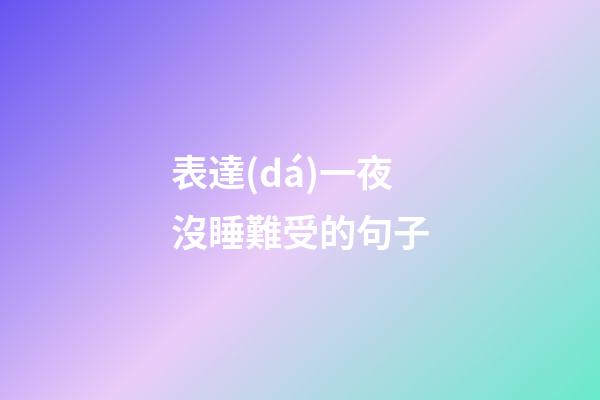 表達(dá)一夜沒睡難受的句子