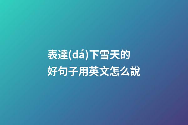 表達(dá)下雪天的好句子用英文怎么說