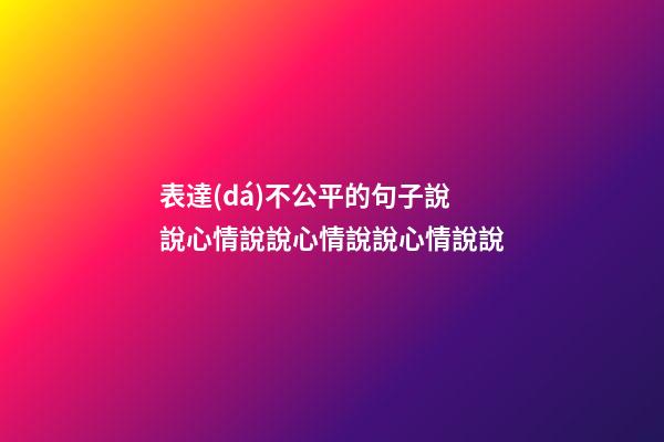 表達(dá)不公平的句子說說心情說說心情說說心情說說