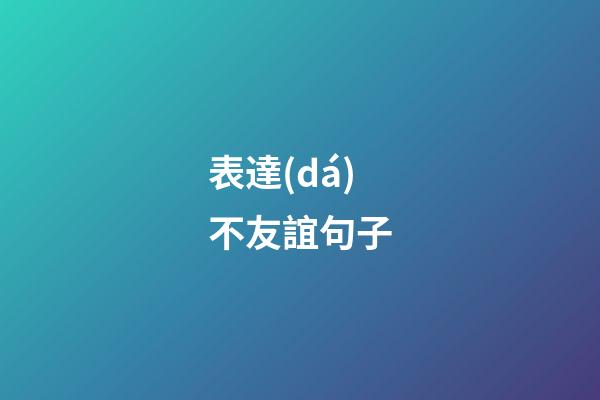 表達(dá)不友誼句子