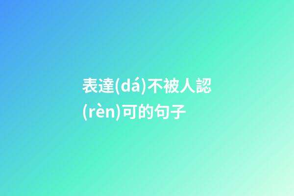 表達(dá)不被人認(rèn)可的句子