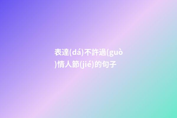 表達(dá)不許過(guò)情人節(jié)的句子