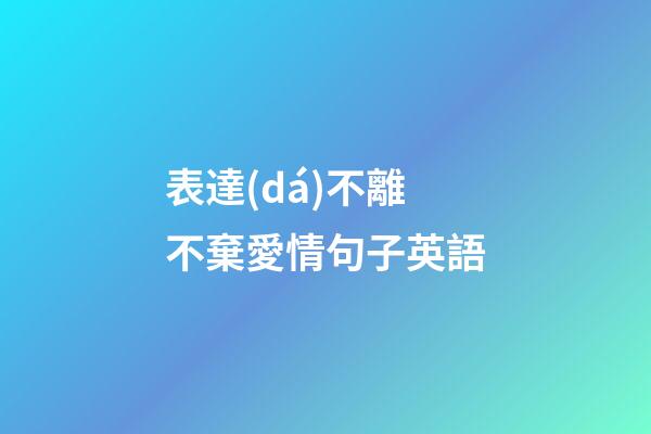 表達(dá)不離不棄愛情句子英語