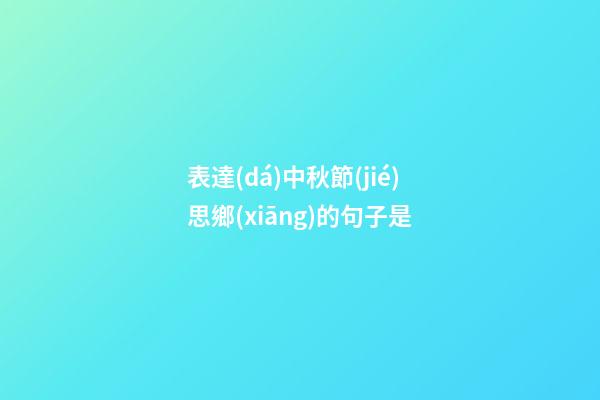 表達(dá)中秋節(jié)思鄉(xiāng)的句子是