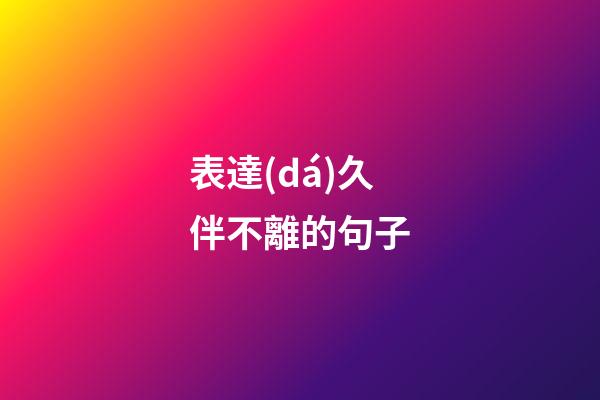 表達(dá)久伴不離的句子