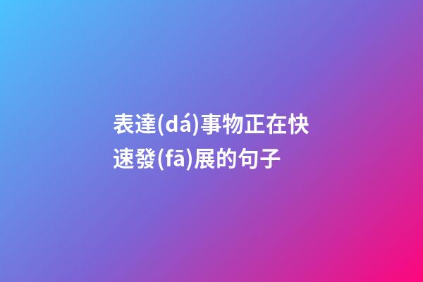 表達(dá)事物正在快速發(fā)展的句子