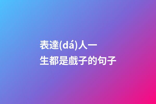 表達(dá)人一生都是戲子的句子