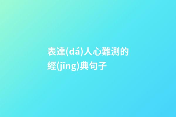 表達(dá)人心難測的經(jīng)典句子