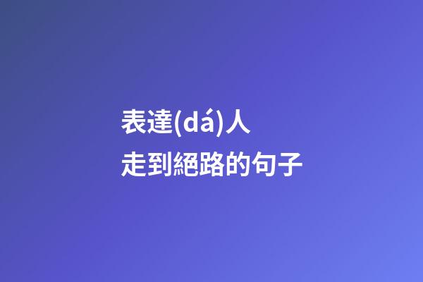 表達(dá)人走到絕路的句子