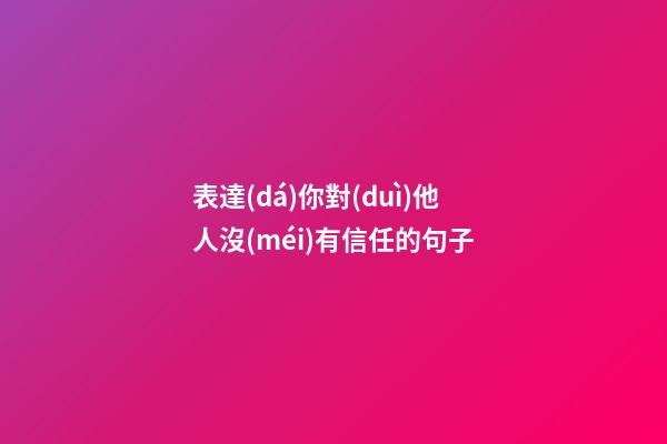 表達(dá)你對(duì)他人沒(méi)有信任的句子