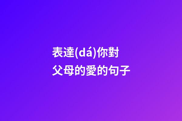 表達(dá)你對父母的愛的句子