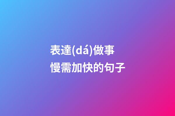 表達(dá)做事慢需加快的句子