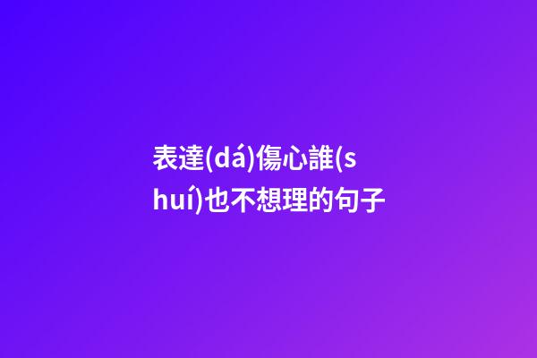 表達(dá)傷心誰(shuí)也不想理的句子