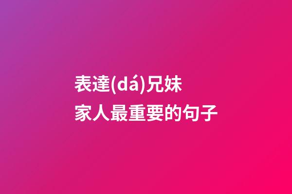 表達(dá)兄妹家人最重要的句子