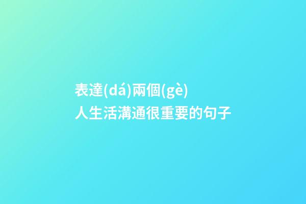 表達(dá)兩個(gè)人生活溝通很重要的句子