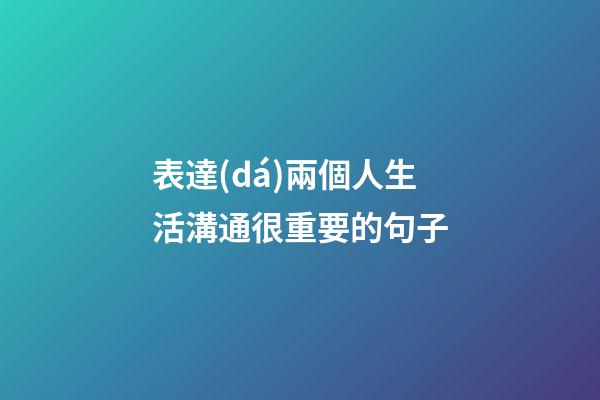 表達(dá)兩個人生活溝通很重要的句子