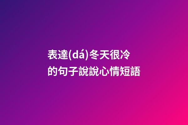 表達(dá)冬天很冷的句子說說心情短語