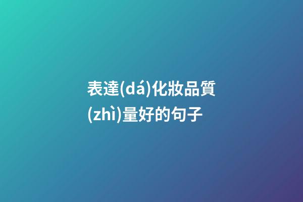 表達(dá)化妝品質(zhì)量好的句子