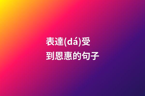 表達(dá)受到恩惠的句子