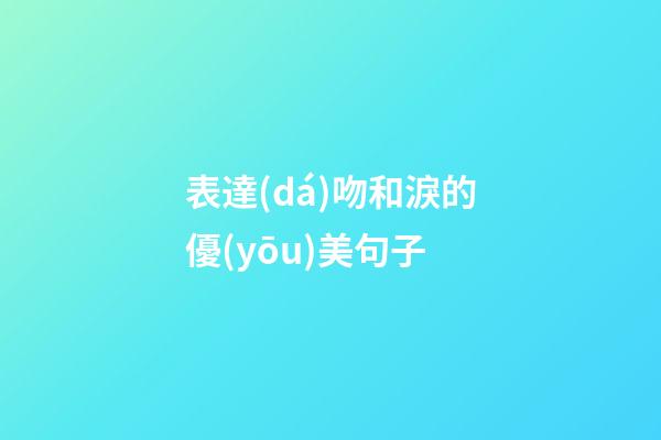 表達(dá)吻和淚的優(yōu)美句子