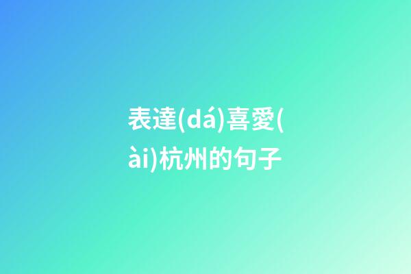 表達(dá)喜愛(ài)杭州的句子