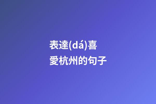 表達(dá)喜愛杭州的句子