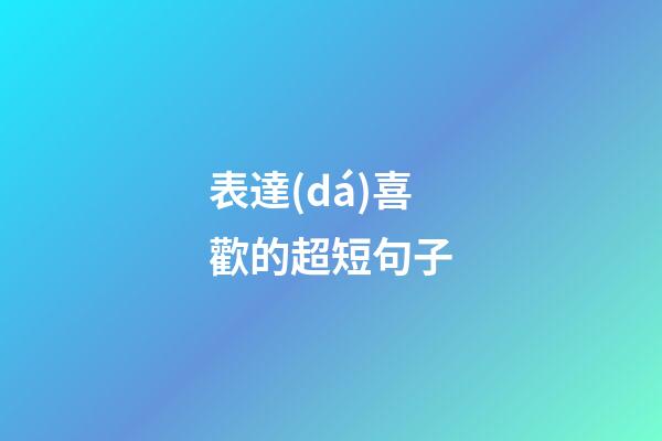 表達(dá)喜歡的超短句子