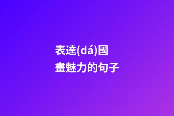 表達(dá)國畫魅力的句子