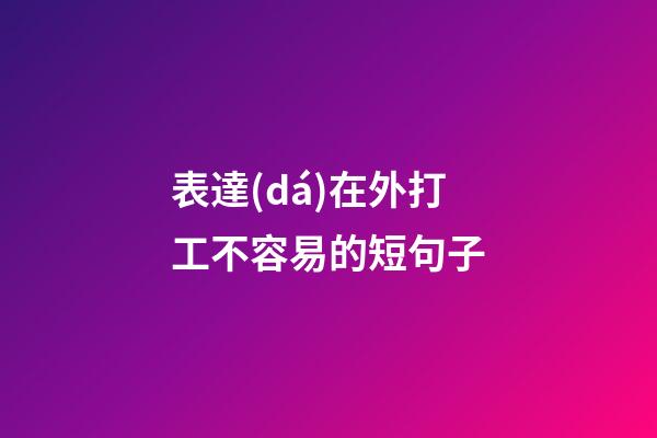 表達(dá)在外打工不容易的短句子