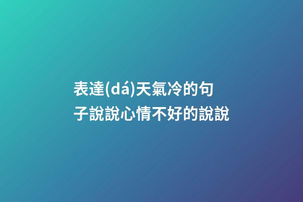 表達(dá)天氣冷的句子說說心情不好的說說