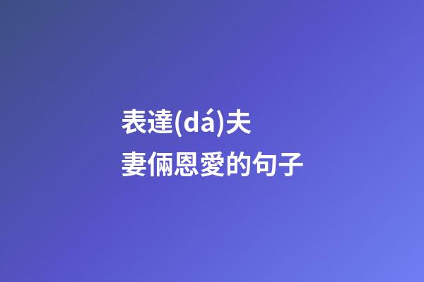 表達(dá)夫妻倆恩愛的句子