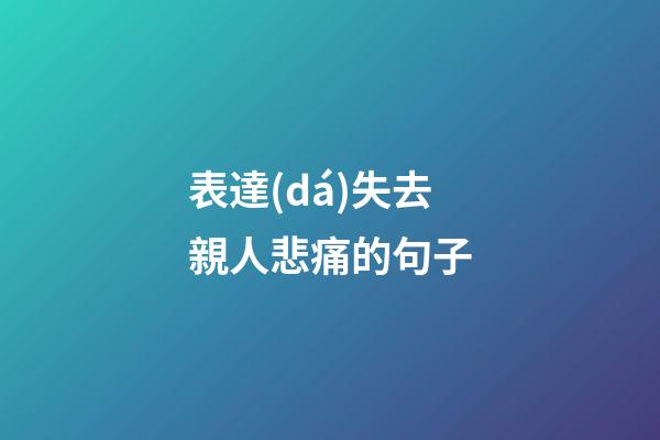 表達(dá)失去親人悲痛的句子