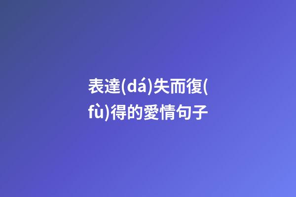 表達(dá)失而復(fù)得的愛情句子