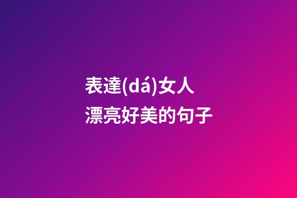 表達(dá)女人漂亮好美的句子