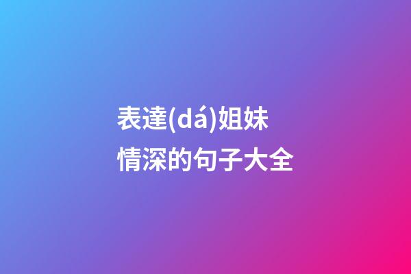 表達(dá)姐妹情深的句子大全