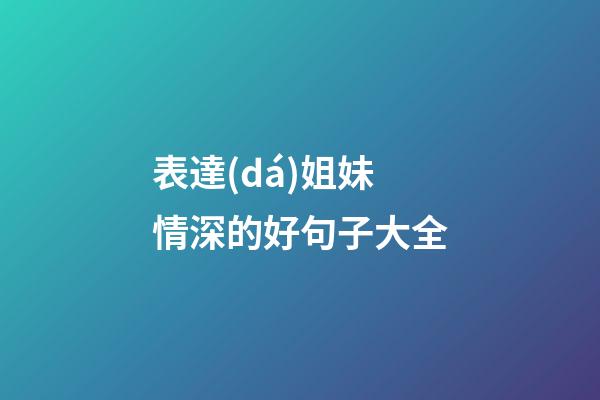 表達(dá)姐妹情深的好句子大全