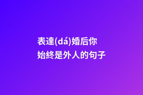 表達(dá)婚后你始終是外人的句子