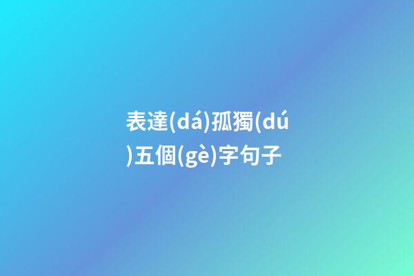 表達(dá)孤獨(dú)五個(gè)字句子