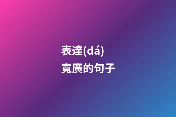 表達(dá)寬廣的句子