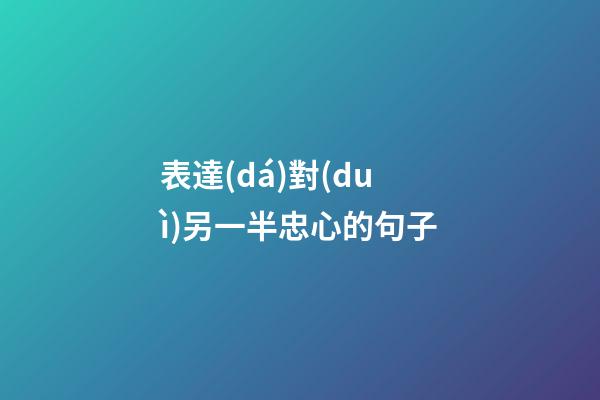 表達(dá)對(duì)另一半忠心的句子