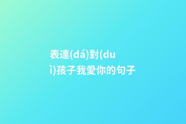 表達(dá)對(duì)孩子我愛你的句子