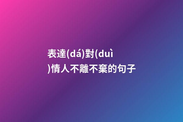 表達(dá)對(duì)情人不離不棄的句子