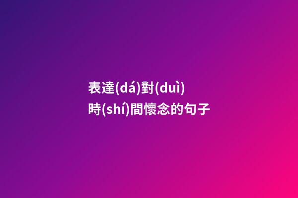 表達(dá)對(duì)時(shí)間懷念的句子