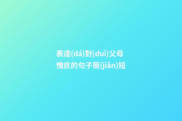 表達(dá)對(duì)父母愧疚的句子簡(jiǎn)短