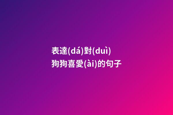 表達(dá)對(duì)狗狗喜愛(ài)的句子