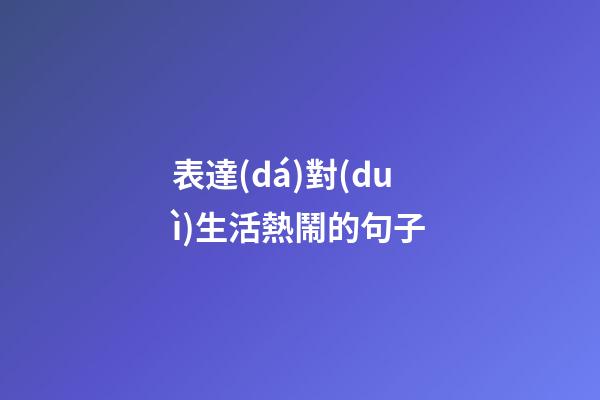 表達(dá)對(duì)生活熱鬧的句子