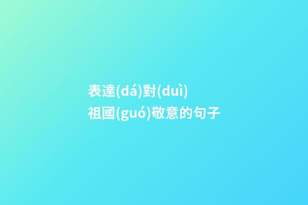 表達(dá)對(duì)祖國(guó)敬意的句子