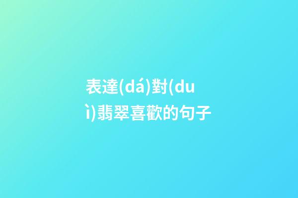 表達(dá)對(duì)翡翠喜歡的句子