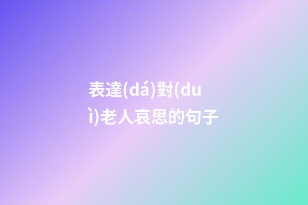 表達(dá)對(duì)老人哀思的句子