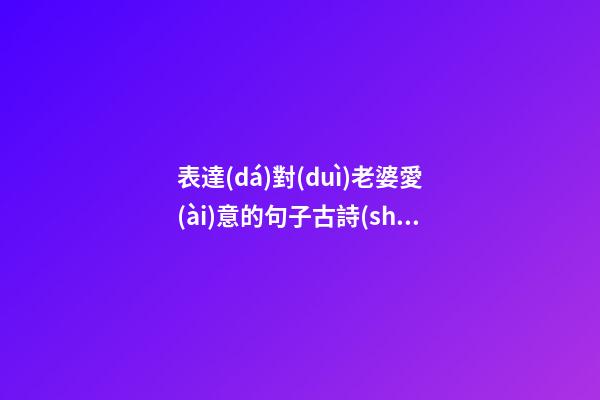 表達(dá)對(duì)老婆愛(ài)意的句子古詩(shī)句